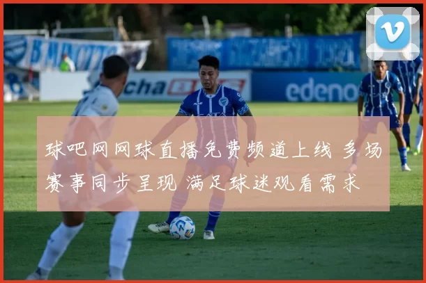 球吧网网球直播免费频道上线 多场赛事同步呈现 满足球迷观看需求