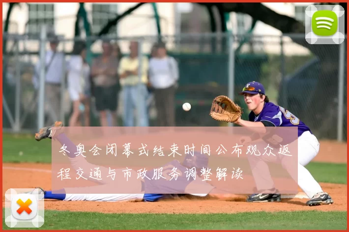 冬奥会闭幕式结束时间公布观众返程交通与市政服务调整解读