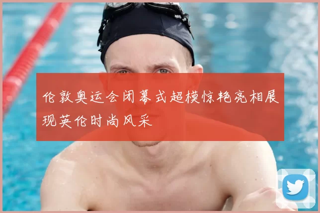 伦敦奥运会闭幕式超模惊艳亮相展现英伦时尚风采
