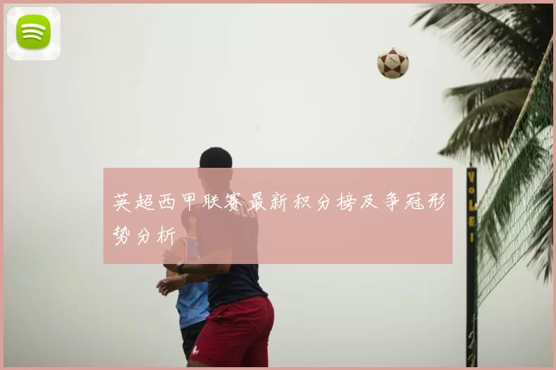 英超西甲联赛最新积分榜及争冠形势分析