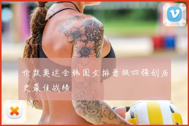 伦敦奥运会韩国女排晋级四强创历史最佳战绩