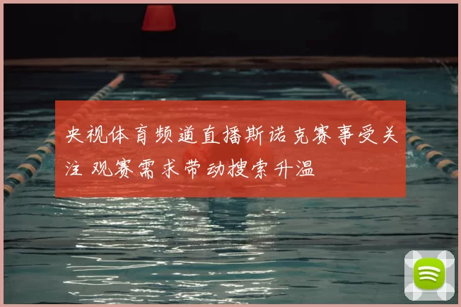 央视体育频道直播斯诺克赛事受关注 观赛需求带动搜索升温