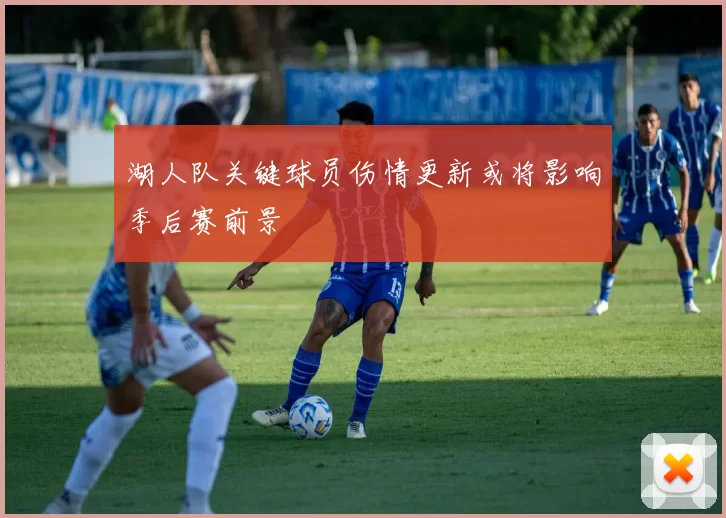 湖人队关键球员伤情更新或将影响季后赛前景