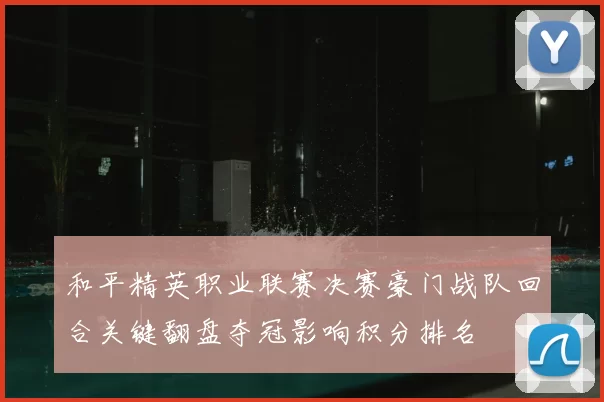 和平精英职业联赛决赛豪门战队回合关键翻盘夺冠影响积分排名