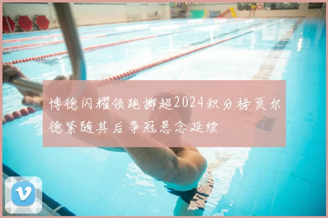博德闪耀领跑挪超2024积分榜莫尔德紧随其后争冠悬念延续
