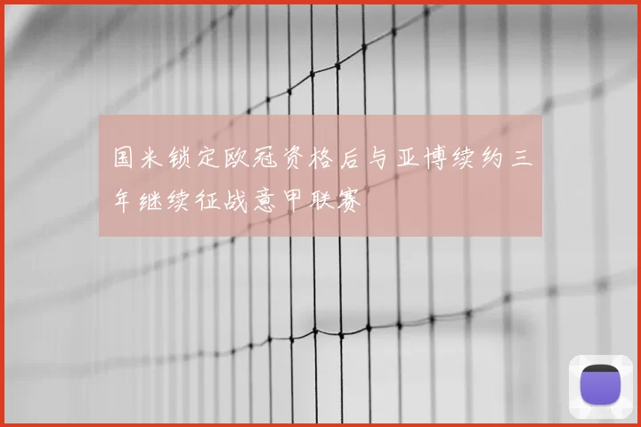 国米锁定欧冠资格后与亚博续约三年继续征战意甲联赛