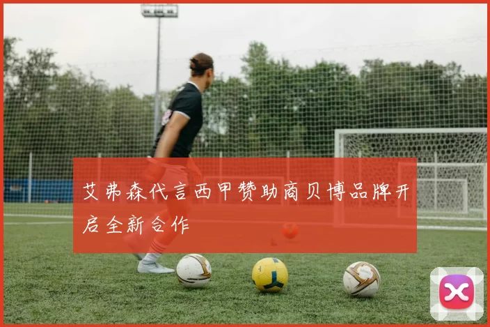 艾弗森代言西甲赞助商贝博品牌开启全新合作