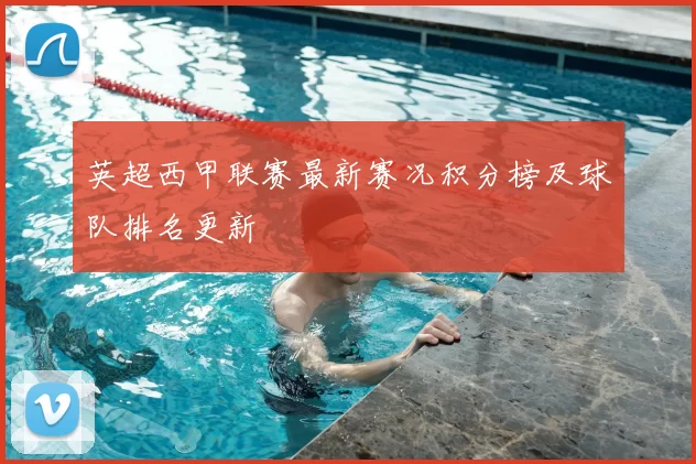 英超西甲联赛最新赛况积分榜及球队排名更新