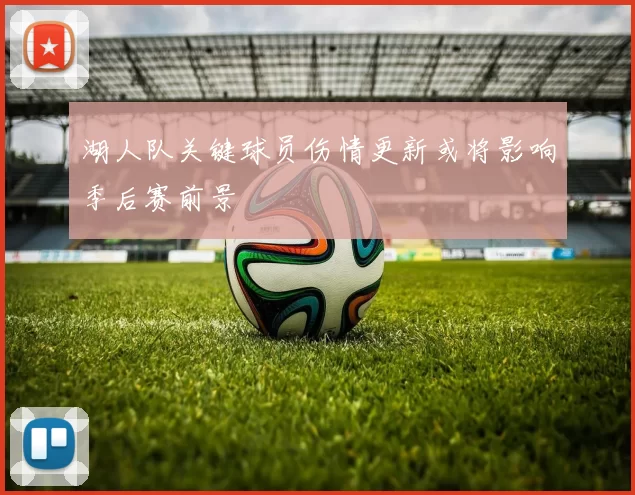 湖人队关键球员伤情更新或将影响季后赛前景