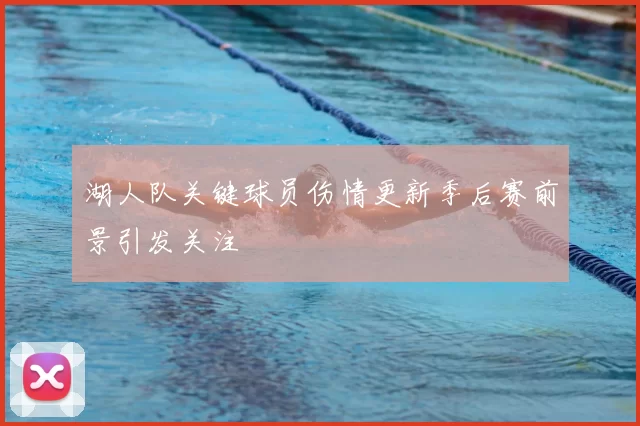 湖人队关键球员伤情更新季后赛前景引发关注