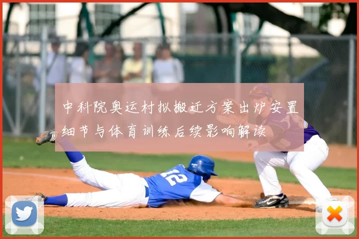 中科院奥运村拟搬迁方案出炉安置细节与体育训练后续影响解读