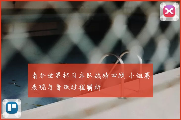 南非世界杯日本队战绩回顾 小组赛表现与晋级过程解析