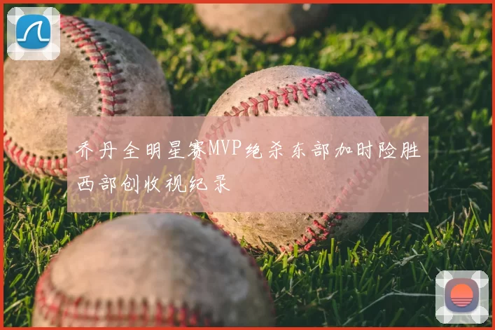 乔丹全明星赛MVP绝杀东部加时险胜西部创收视纪录