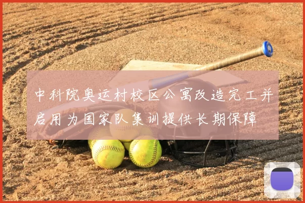 中科院奥运村校区公寓改造完工并启用为国家队集训提供长期保障