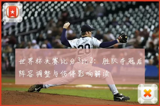 世界杯决赛比分3比2:胜队夺冠后阵容调整与伤停影响解读