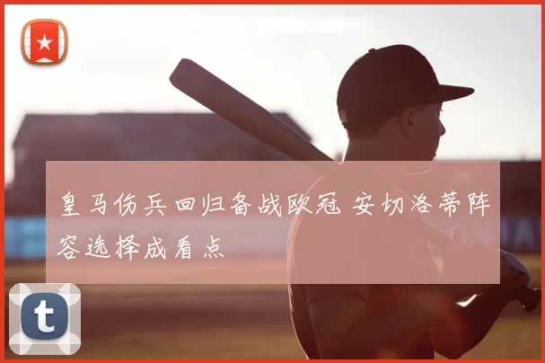 皇马伤兵回归备战欧冠 安切洛蒂阵容选择成看点