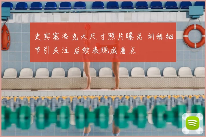 史宾塞洛克大尺寸照片曝光 训练细节引关注 后续表现成看点