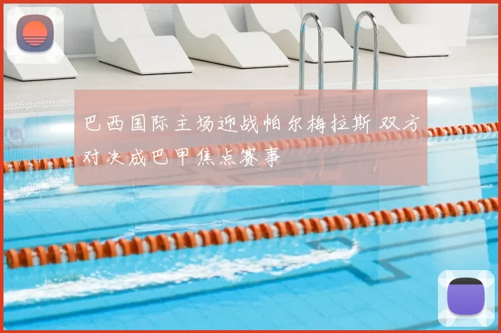 巴西国际主场迎战帕尔梅拉斯 双方对决成巴甲焦点赛事