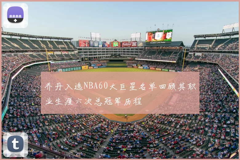 乔丹入选NBA60大巨星名单回顾其职业生涯六次总冠军历程