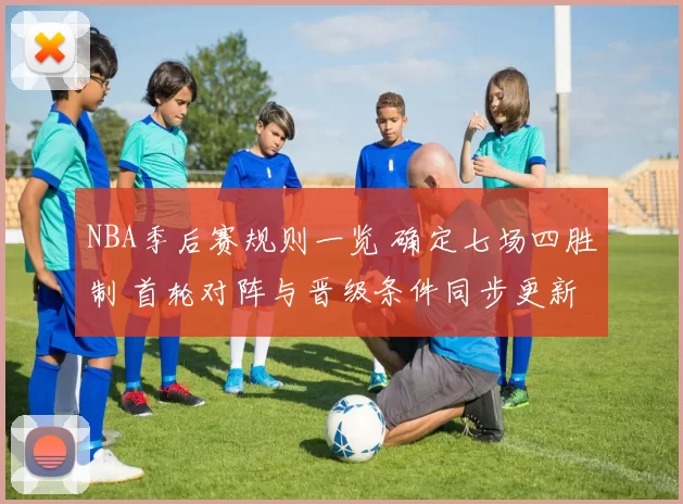 NBA季后赛规则一览 确定七场四胜制 首轮对阵与晋级条件同步更新
