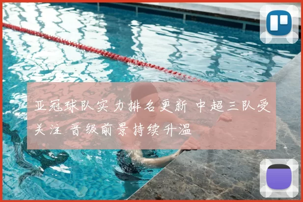 亚冠球队实力排名更新 中超三队受关注 晋级前景持续升温