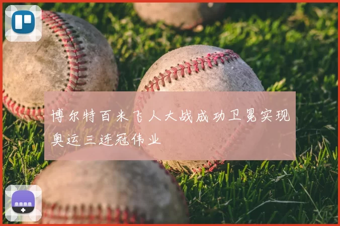 博尔特百米飞人大战成功卫冕实现奥运三连冠伟业