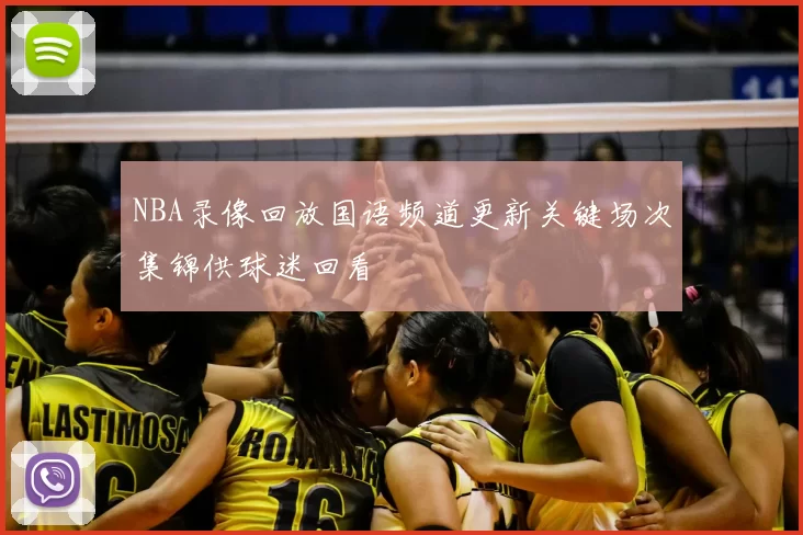 NBA录像回放国语频道更新关键场次集锦供球迷回看